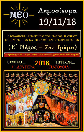 Δευτέρα, 19 Νοεμβρίου 2018 - (Ε΄Μέρος - 7ον Τμήμα) Οφειλομένη Απάντησις του π. Μαξίμου, εις όλους τους Πλανεμένους και Αιρετικούς Συκοφάντες του, διά το θέμα της Β΄Παρουσίας